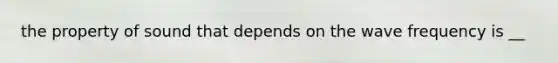 the property of sound that depends on the wave frequency is __