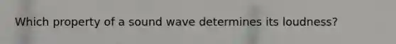 Which property of a sound wave determines its loudness?