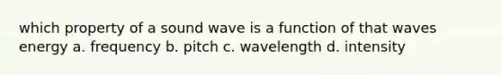 which property of a sound wave is a function of that waves energy a. frequency b. pitch c. wavelength d. intensity