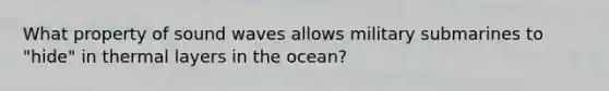 What property of sound waves allows military submarines to "hide" in thermal layers in the ocean?