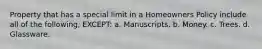 Property that has a special limit in a Homeowners Policy include all of the following, EXCEPT: a. Manuscripts. b. Money. c. Trees. d. Glassware.