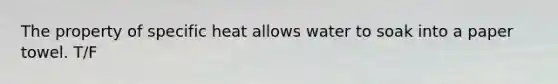 The property of specific heat allows water to soak into a paper towel. T/F
