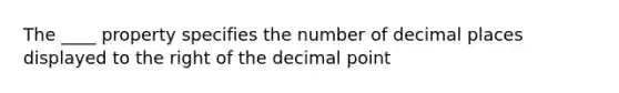 The ____ property specifies the number of decimal places displayed to the right of the decimal point