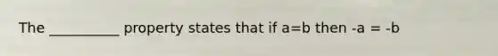 The __________ property states that if a=b then -a = -b