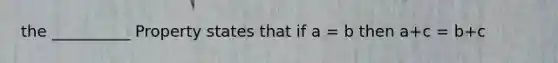 the __________ Property states that if a = b then a+c = b+c