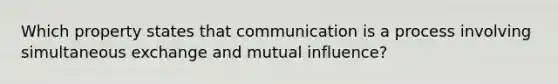 Which property states that communication is a process involving simultaneous exchange and mutual influence?