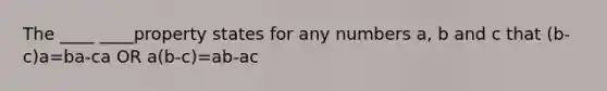 The ____ ____property states for any numbers a, b and c that (b-c)a=ba-ca OR a(b-c)=ab-ac