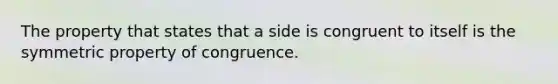 The property that states that a side is congruent to itself is the symmetric property of congruence.