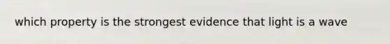 which property is the strongest evidence that light is a wave