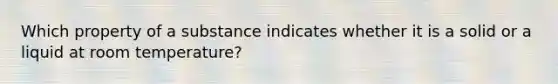 Which property of a substance indicates whether it is a solid or a liquid at room temperature?