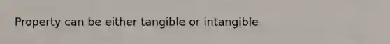 Property can be either tangible or intangible