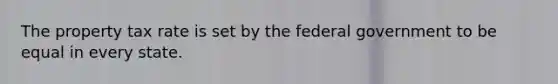 The property tax rate is set by the federal government to be equal in every state.