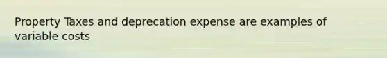 Property Taxes and deprecation expense are examples of variable costs