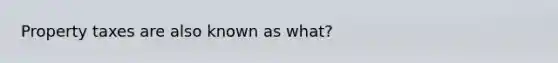 Property taxes are also known as what?