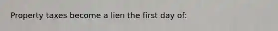 Property taxes become a lien the first day of: