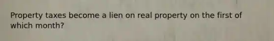 Property taxes become a lien on real property on the first of which month?