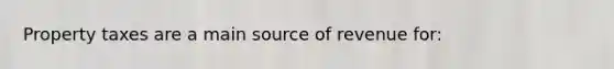 Property taxes are a main source of revenue for: