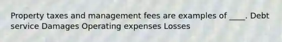 Property taxes and management fees are examples of ____. Debt service Damages Operating expenses Losses