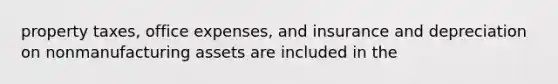 property taxes, office expenses, and insurance and depreciation on nonmanufacturing assets are included in the