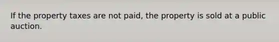 If the property taxes are not paid, the property is sold at a public auction.