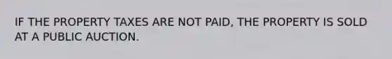 IF THE PROPERTY TAXES ARE NOT PAID, THE PROPERTY IS SOLD AT A PUBLIC AUCTION.