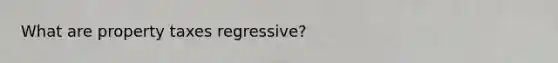 What are property taxes regressive?