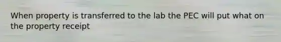 When property is transferred to the lab the PEC will put what on the property receipt