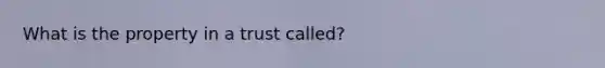 What is the property in a trust called?