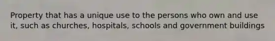 Property that has a unique use to the persons who own and use it, such as churches, hospitals, schools and government buildings