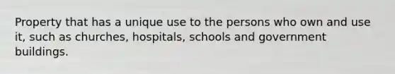 Property that has a unique use to the persons who own and use it, such as churches, hospitals, schools and government buildings.