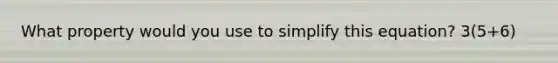 What property would you use to simplify this equation? 3(5+6)