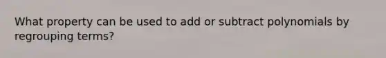 What property can be used to add or subtract polynomials by regrouping terms?