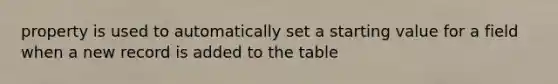 property is used to automatically set a starting value for a field when a new record is added to the table