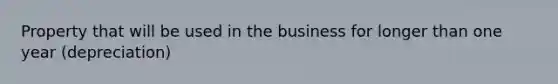 Property that will be used in the business for longer than one year (depreciation)