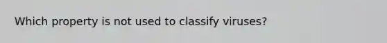 Which property is not used to classify viruses?