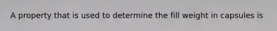 A property that is used to determine the fill weight in capsules is