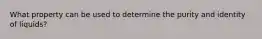 What property can be used to determine the purity and identity of liquids?