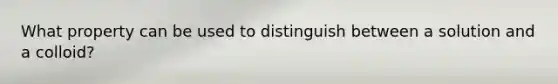 What property can be used to distinguish between a solution and a colloid?