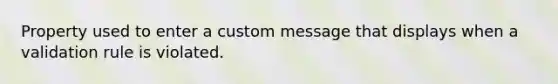 Property used to enter a custom message that displays when a validation rule is violated.