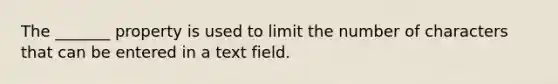 The _______ property is used to limit the number of characters that can be entered in a text field.