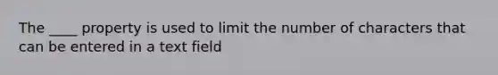 The ____ property is used to limit the number of characters that can be entered in a text field