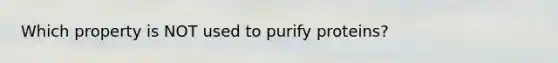 Which property is NOT used to purify proteins?