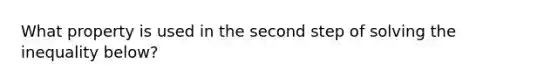 What property is used in the second step of solving the inequality below?