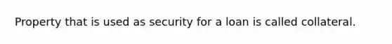 Property that is used as security for a loan is called collateral.