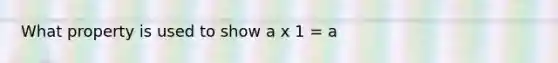 What property is used to show a x 1 = a