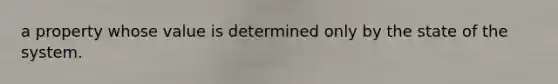 a property whose value is determined only by the state of the system.