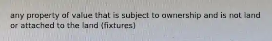 any property of value that is subject to ownership and is not land or attached to the land (fixtures)