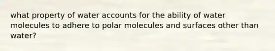 what property of water accounts for the ability of water molecules to adhere to polar molecules and surfaces other than water?