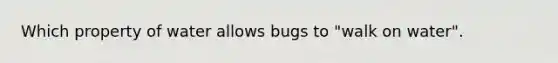 Which property of water allows bugs to "walk on water".