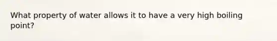 What property of water allows it to have a very high boiling point?